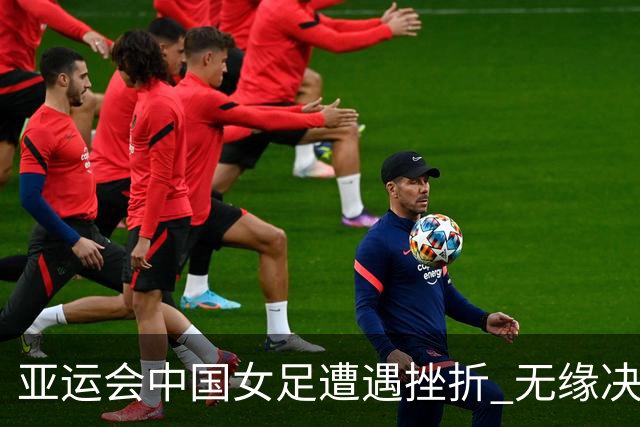亚运会中国女足遭遇挫折 无缘决赛面对朝鲜队