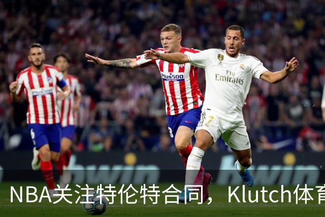 NBA关注特伦特合同，Klutch体育积极配合调查